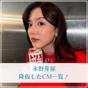 永野芽郁 降板になったCM一覧！見たくないの声多数でピンチ？