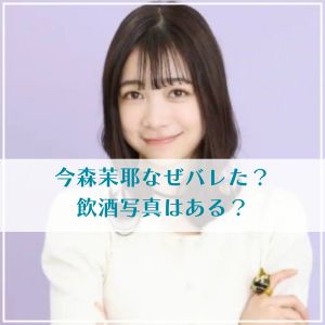 今森茉耶の飲酒写真はある？なぜバレた？リーク元はどこか調査！