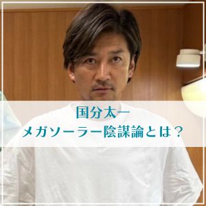国分太一のメガソーラー陰謀論とは？TOKIO-BA跡地の闇を詳しく解説！
